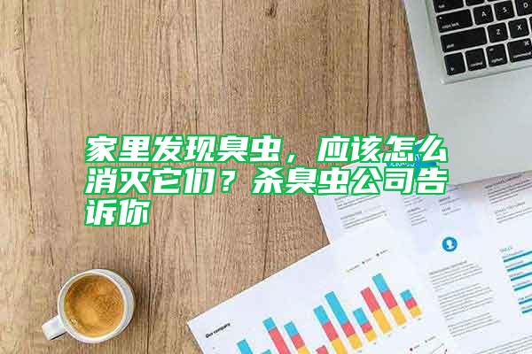 家里發(fā)現(xiàn)臭蟲，應(yīng)該怎么消滅它們？殺臭蟲公司告訴你
