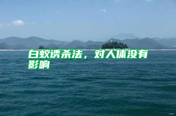 白蟻誘殺法，對(duì)人體沒(méi)有影響