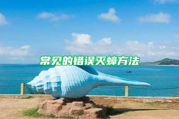 常見(jiàn)的錯(cuò)誤滅蟑方法