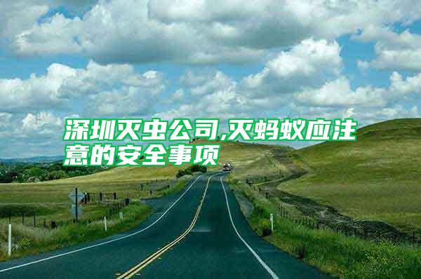 深圳滅蟲(chóng)公司,滅螞蟻應(yīng)注意的安全事項(xiàng)
