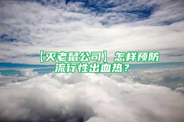 【滅老鼠公司】怎樣預防流行性出血熱？