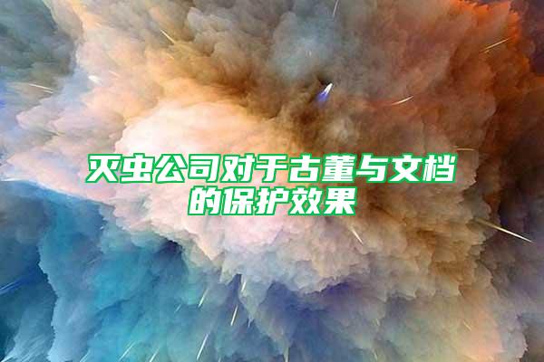 滅蟲公司對于古董與文檔的保護(hù)效果