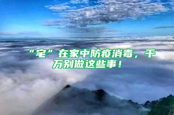 “宅”在家中防疫消毒，千萬別做這些事！