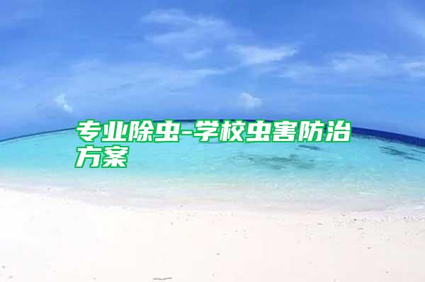 專業(yè)除蟲-學(xué)校蟲害防治方案