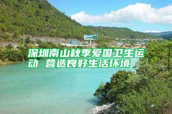 深圳南山秋季愛(ài)國(guó)衛(wèi)生運(yùn)動(dòng) 營(yíng)造良好生活環(huán)境