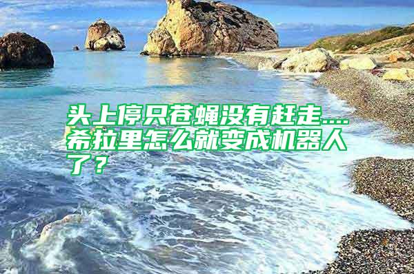 頭上停只蒼蠅沒有趕走....希拉里怎么就變成機器人了？