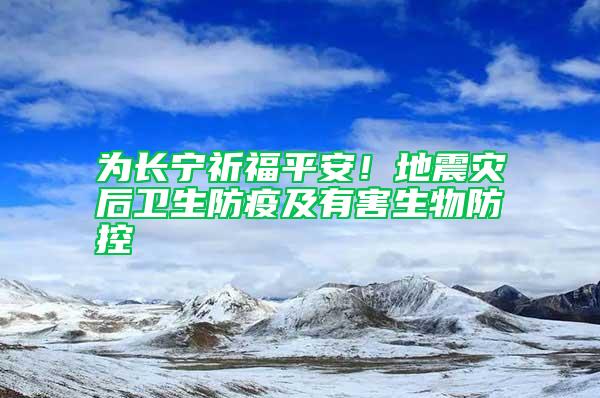 為長寧祈福平安！地震災后衛(wèi)生防疫及有害生物防控