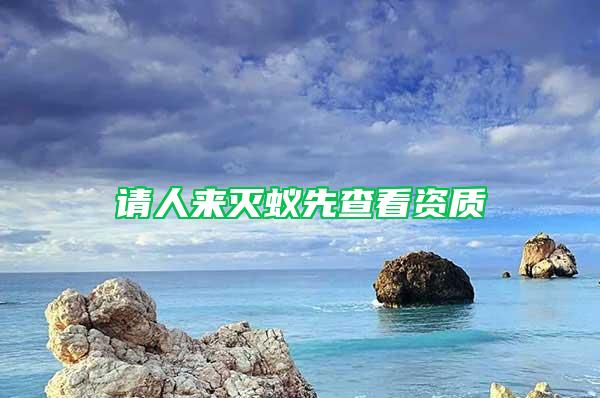 請(qǐng)人來滅蟻先查看資質(zhì)