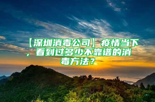 【深圳消毒公司】疫情當下，看到過多少不靠譜的消毒方法？