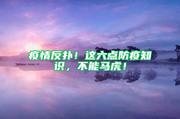疫情反撲！這六點(diǎn)防疫知識(shí)，不能馬虎！
