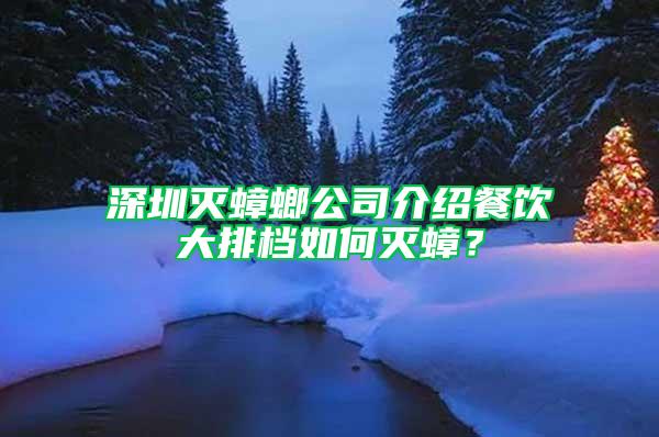 深圳滅蟑螂公司介紹餐飲大排檔如何滅蟑？