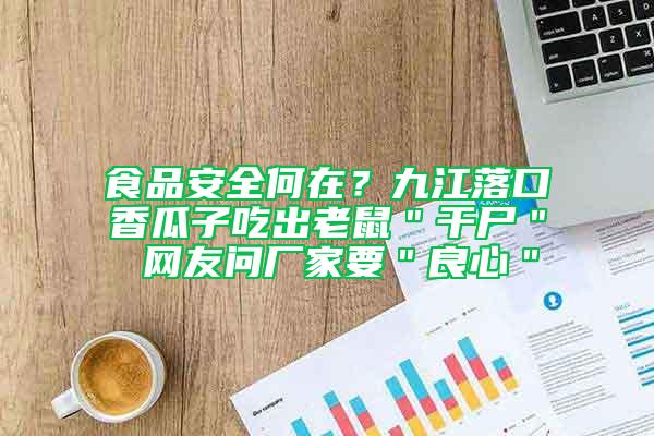 食品安全何在？九江落口香瓜子吃出老鼠＂干尸＂ 網(wǎng)友問(wèn)廠家要＂良心＂