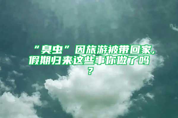 “臭蟲”因旅游被帶回家,假期歸來這些事你做了嗎？