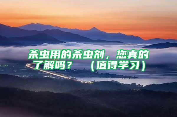 殺蟲用的殺蟲劑，您真的了解嗎？ （值得學習）
