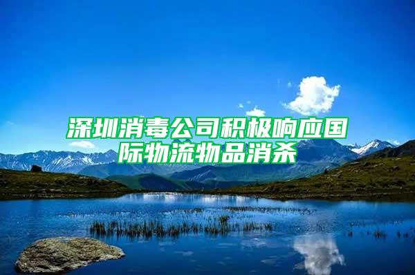 深圳消毒公司積極響應(yīng)國際物流物品消殺