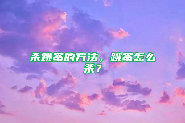 殺跳蚤的方法，跳蚤怎么殺？