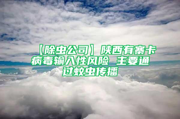 【除蟲(chóng)公司】陜西有寨卡病毒輸入性風(fēng)險(xiǎn) 主要通過(guò)蚊蟲(chóng)傳播