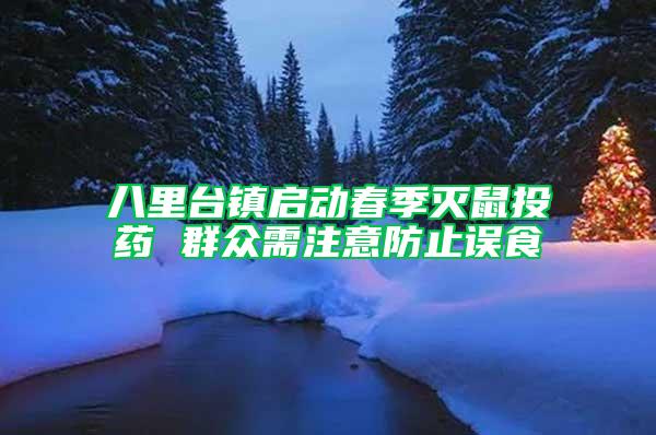八里臺(tái)鎮(zhèn)啟動(dòng)春季滅鼠投藥 群眾需注意防止誤食