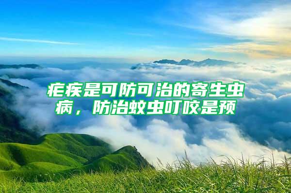 瘧疾是可防可治的寄生蟲(chóng)病，防治蚊蟲(chóng)叮咬是預(yù)