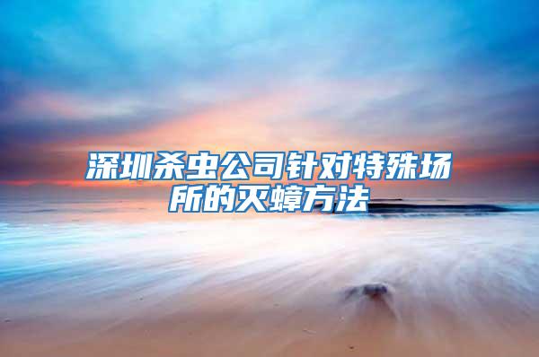 深圳殺蟲(chóng)公司針對(duì)特殊場(chǎng)所的滅蟑方法