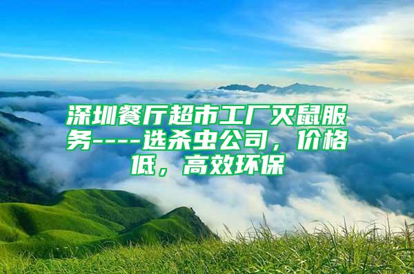 深圳餐廳超市工廠滅鼠服務(wù)----選殺蟲公司，價(jià)格低，高效環(huán)保