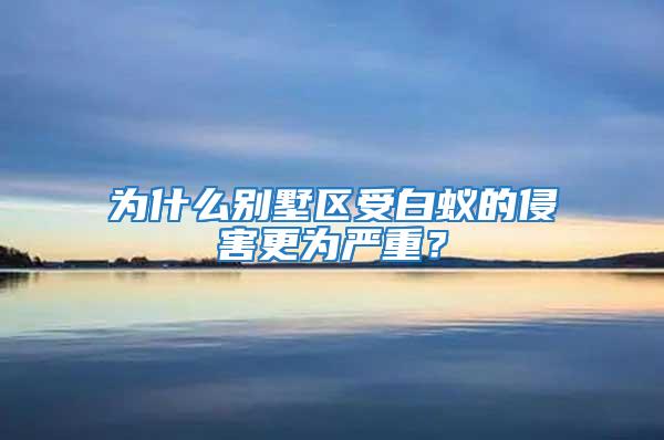 為什么別墅區(qū)受白蟻的侵害更為嚴(yán)重？