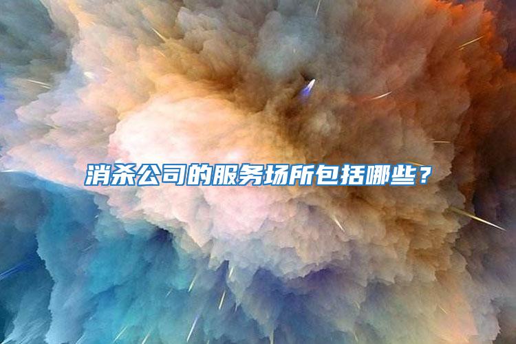 消殺公司的服務(wù)場(chǎng)所包括哪些？