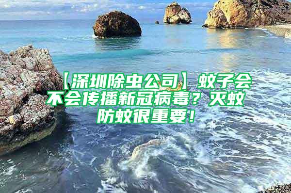 【深圳除蟲公司】蚊子會不會傳播新冠病毒？滅蚊防蚊很重要！