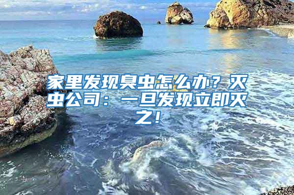 家里發現臭蟲怎么辦？滅蟲公司：一旦發現立即滅之！
