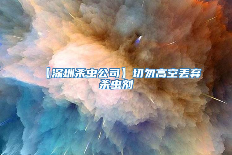 【深圳殺蟲(chóng)公司】切勿高空丟棄殺蟲(chóng)劑