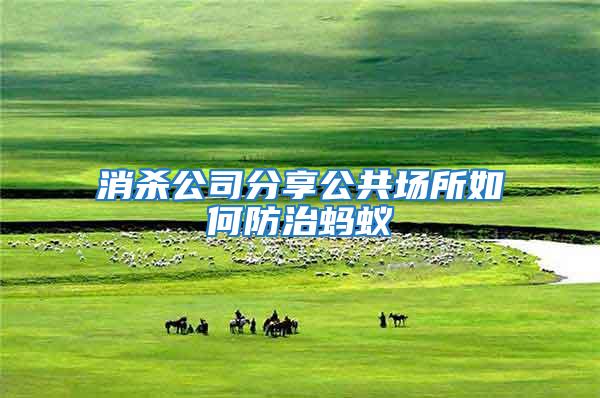 消殺公司分享公共場(chǎng)所如何防治螞蟻