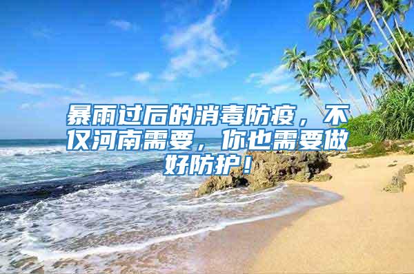 暴雨過(guò)后的消毒防疫，不僅河南需要，你也需要做好防護(hù)！