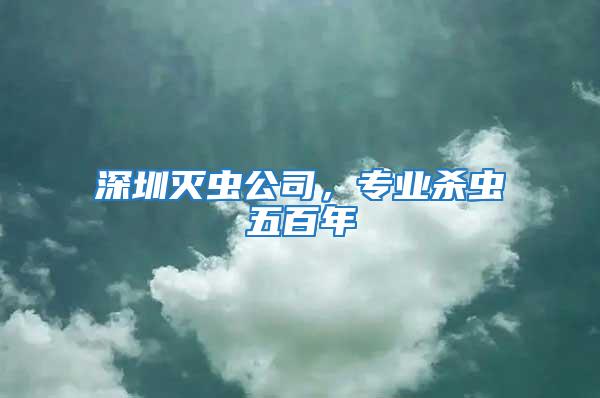 深圳滅蟲公司，專業殺蟲五百年