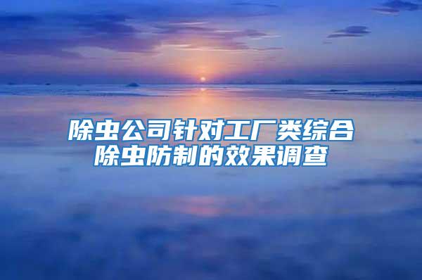 除蟲公司針對(duì)工廠類綜合除蟲防制的效果調(diào)查