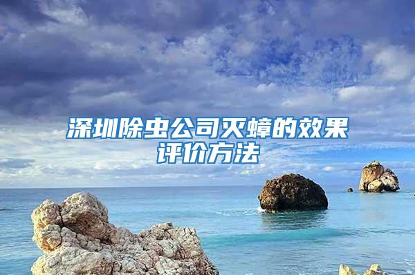 深圳除蟲公司滅蟑的效果評價(jià)方法