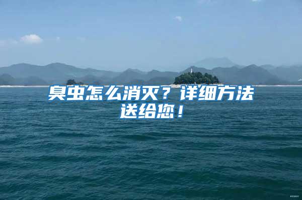 臭蟲怎么消滅？詳細(xì)方法送給您！