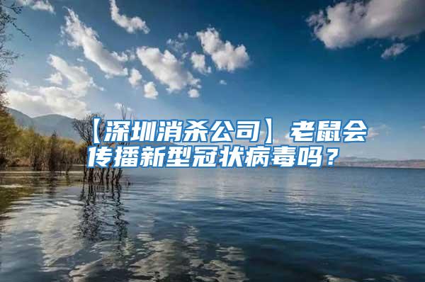 【深圳消殺公司】老鼠會傳播新型冠狀病毒嗎？