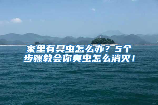 家里有臭蟲(chóng)怎么辦？5個(gè)步驟教會(huì)你臭蟲(chóng)怎么消滅！