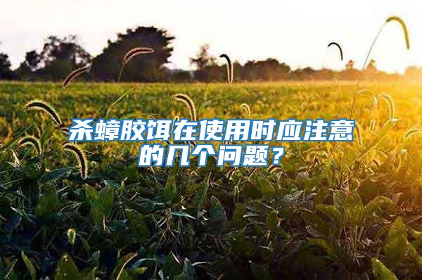 殺蟑膠餌在使用時應注意的幾個問題？