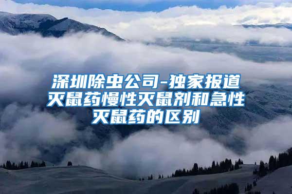 深圳除蟲公司-獨(dú)家報(bào)道滅鼠藥慢性滅鼠劑和急性滅鼠藥的區(qū)別