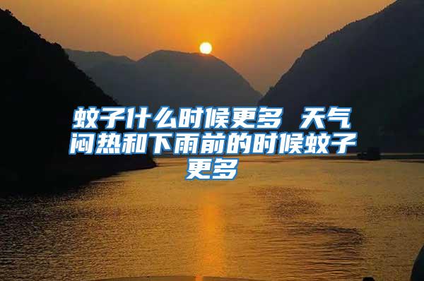 蚊子什么時(shí)候更多 天氣悶熱和下雨前的時(shí)候蚊子更多