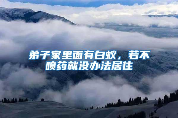 弟子家里面有白蟻，若不噴藥就沒(méi)辦法居住