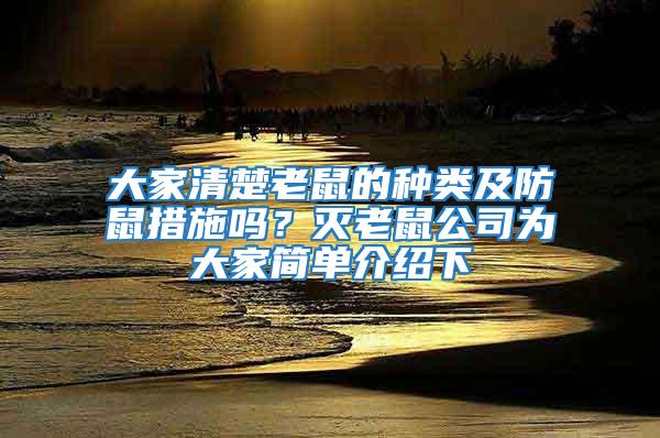 大家清楚老鼠的種類(lèi)及防鼠措施嗎？滅老鼠公司為大家簡(jiǎn)單介紹下