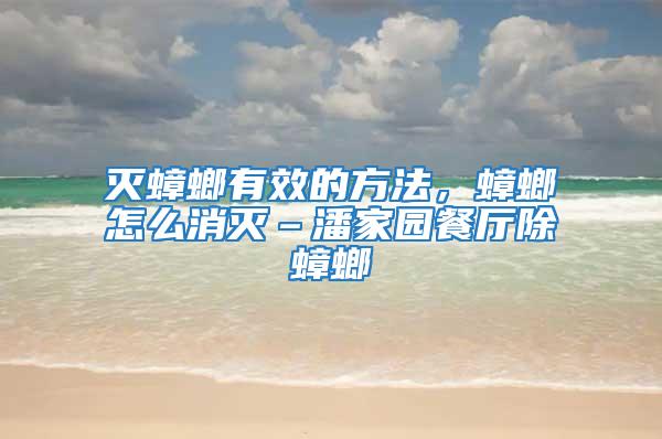滅蟑螂有效的方法，蟑螂怎么消滅–潘家園餐廳除蟑螂