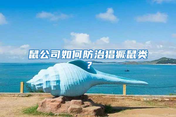 鼠公司如何防治猖獗鼠類？