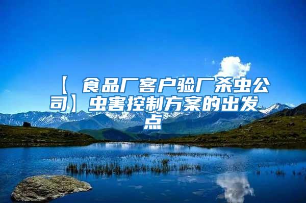 【 食品廠客戶驗廠殺蟲公司】蟲害控制方案的出發(fā)點
