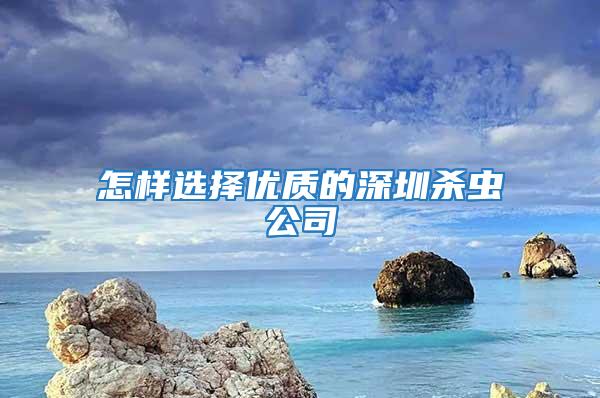 怎樣選擇優(yōu)質(zhì)的深圳殺蟲(chóng)公司