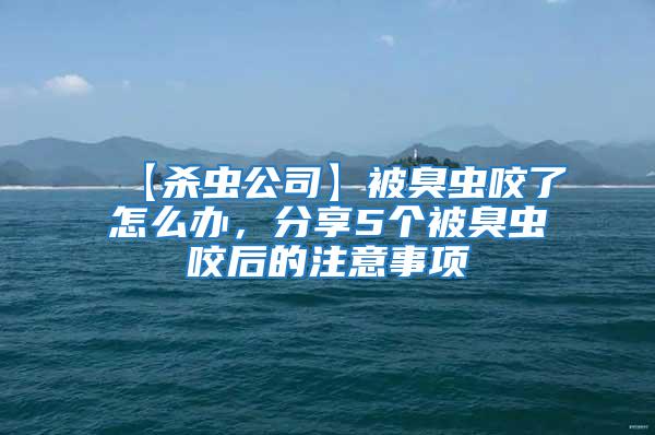 【殺蟲公司】被臭蟲咬了怎么辦，分享5個被臭蟲咬后的注意事項(xiàng)