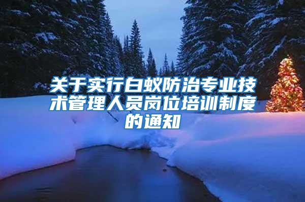 關(guān)于實行白蟻防治專業(yè)技術(shù)管理人員崗位培訓(xùn)制度的通知