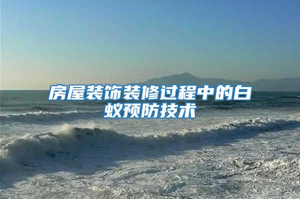 房屋裝飾裝修過程中的白蟻預(yù)防技術(shù)